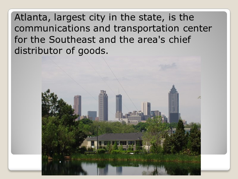 Atlanta, largest city in the state, is the communications and transportation center for the